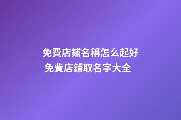 免費店鋪名稱怎么起好 免費店鋪取名字大全-第1張-店鋪起名-玄機派